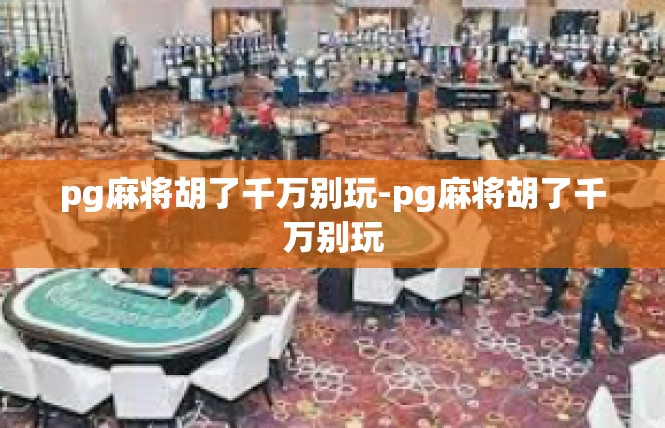 pg麻将胡了千万别玩-pg麻将胡了千万别玩