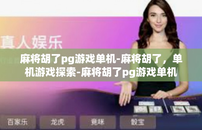 麻将胡了pg游戏单机-麻将胡了，单机游戏探索-麻将胡了pg游戏单机