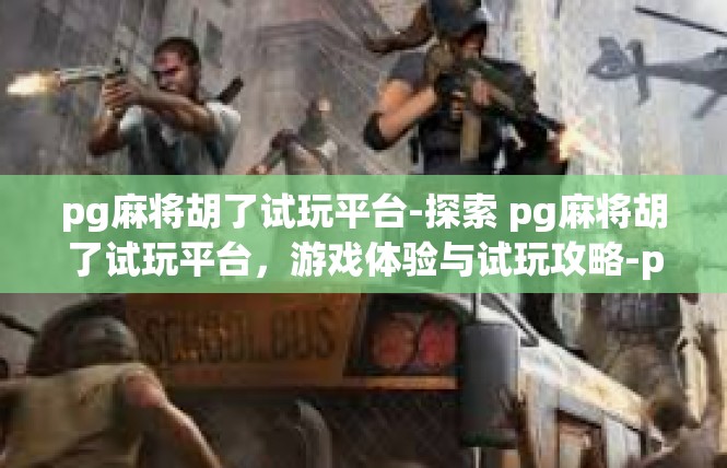 pg麻将胡了试玩平台-探索 pg麻将胡了试玩平台，游戏体验与试玩攻略-pg麻将胡了试玩平台