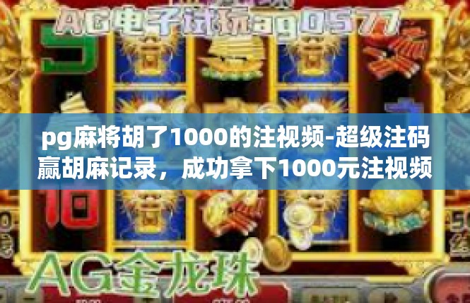 pg麻将胡了1000的注视频-超级注码赢胡麻记录，成功拿下1000元注视频-pg麻将胡了1000的注视频