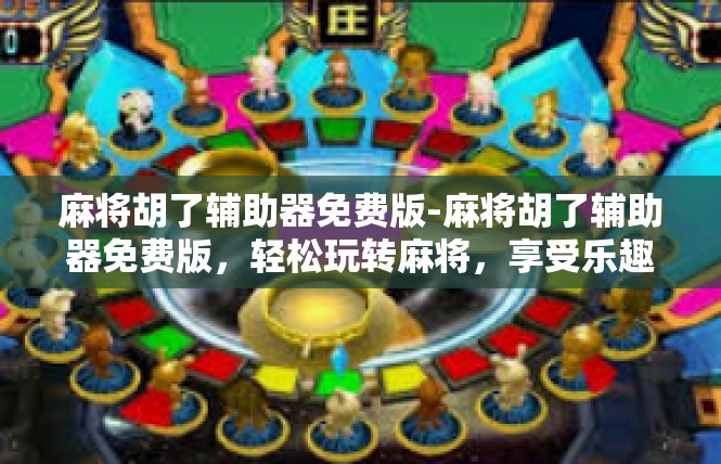 麻将胡了辅助器免费版-麻将胡了辅助器免费版，轻松玩转麻将，享受乐趣无负担-麻将胡了辅助器免费版