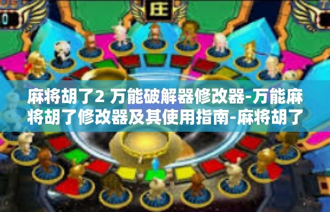 麻将胡了2 万能破解器修改器-万能麻将胡了修改器及其使用指南-麻将胡了2 万能破解器修改器