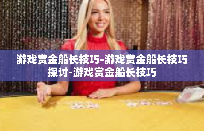 游戏赏金船长技巧-游戏赏金船长技巧探讨-游戏赏金船长技巧