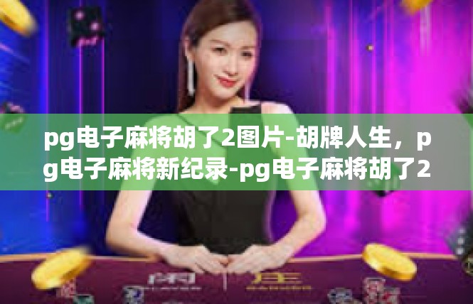 pg电子麻将胡了2图片-胡牌人生，pg电子麻将新纪录-pg电子麻将胡了2图片