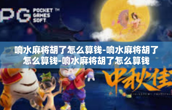 响水麻将胡了怎么算钱-响水麻将胡了怎么算钱-响水麻将胡了怎么算钱