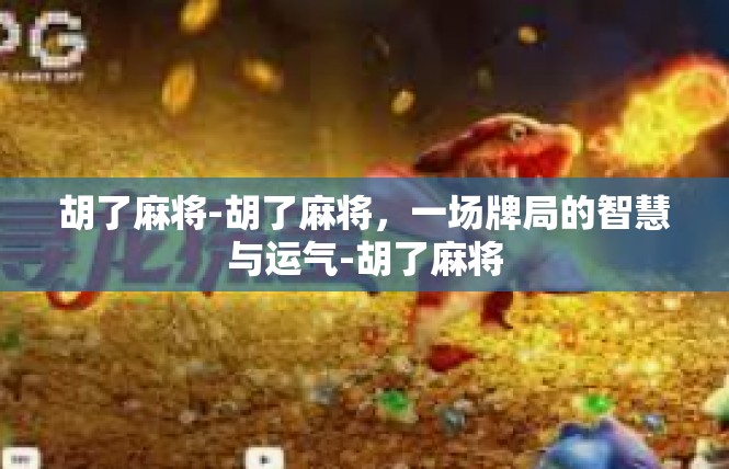 胡了麻将-胡了麻将，一场牌局的智慧与运气-胡了麻将