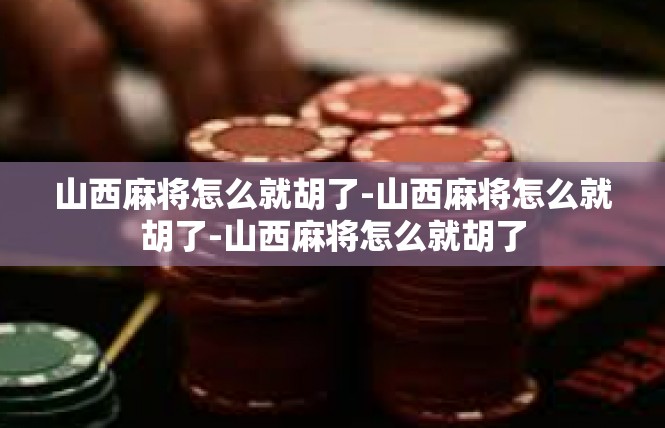 山西麻将怎么就胡了-山西麻将怎么就胡了-山西麻将怎么就胡了