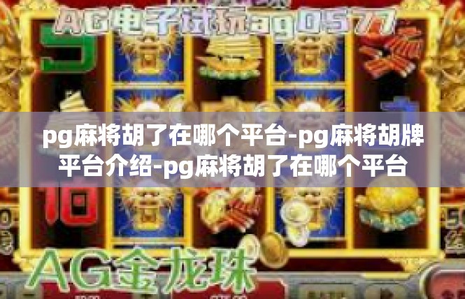 pg麻将胡了在哪个平台-pg麻将胡牌平台介绍-pg麻将胡了在哪个平台