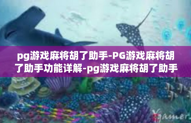 pg游戏麻将胡了助手-PG游戏麻将胡了助手功能详解-pg游戏麻将胡了助手