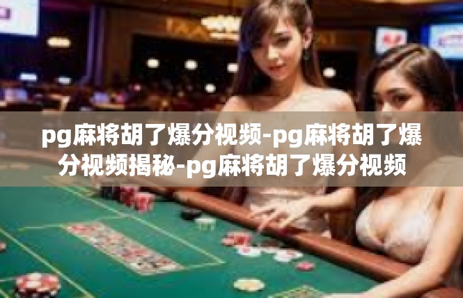 pg麻将胡了爆分视频-pg麻将胡了爆分视频揭秘-pg麻将胡了爆分视频