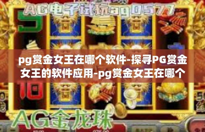 pg赏金女王在哪个软件-探寻PG赏金女王的软件应用-pg赏金女王在哪个软件