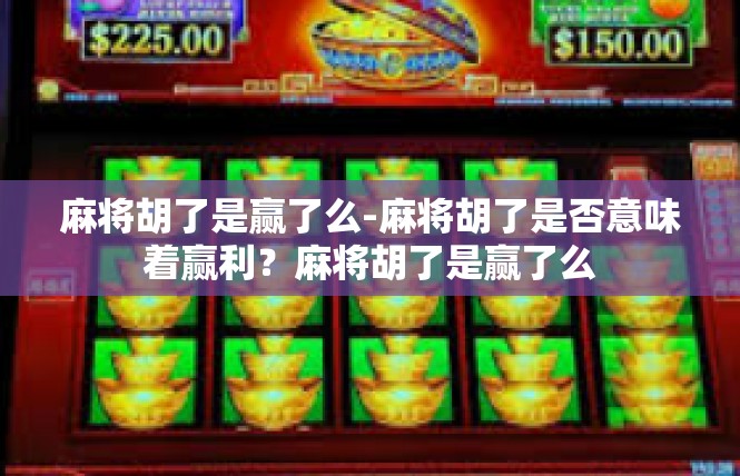 麻将胡了是赢了么-麻将胡了是否意味着赢利？麻将胡了是赢了么