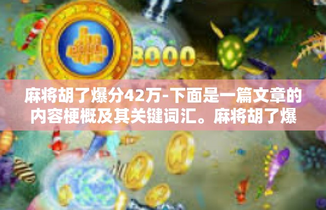 麻将胡了爆分42万-下面是一篇文章的内容梗概及其关键词汇。麻将胡了爆分42万