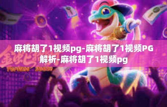 麻将胡了1视频pg-麻将胡了1视频PG解析-麻将胡了1视频pg