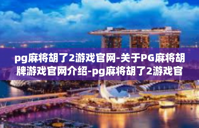 pg麻将胡了2游戏官网-关于PG麻将胡牌游戏官网介绍-pg麻将胡了2游戏官网