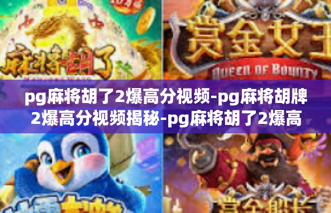 pg麻将胡了2爆高分视频-pg麻将胡牌2爆高分视频揭秘-pg麻将胡了2爆高分视频