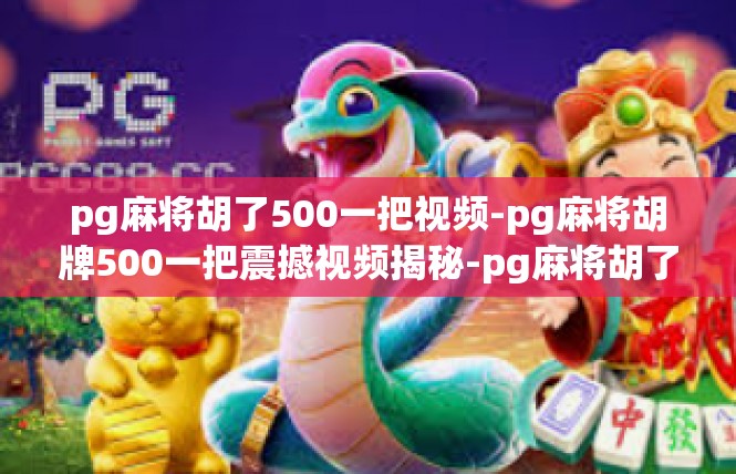 pg麻将胡了500一把视频-pg麻将胡牌500一把震撼视频揭秘-pg麻将胡了500一把视频