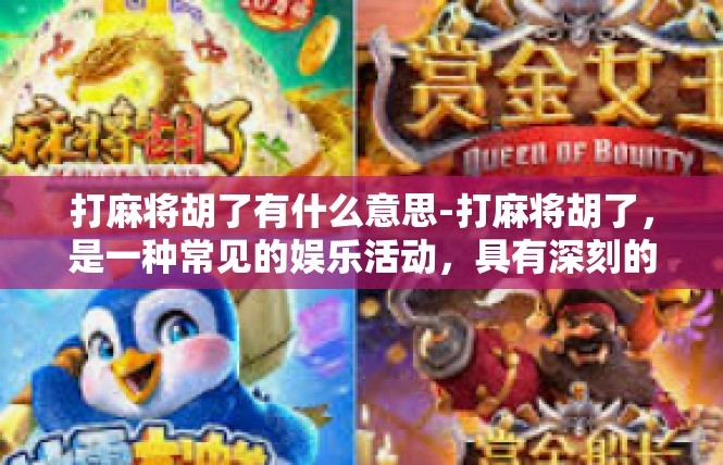 打麻将胡了有什么意思-打麻将胡了，是一种常见的娱乐活动，具有深刻的意义和象征意义。以下是关于打麻将胡了的一些深入解析，打麻将胡了有什么意思