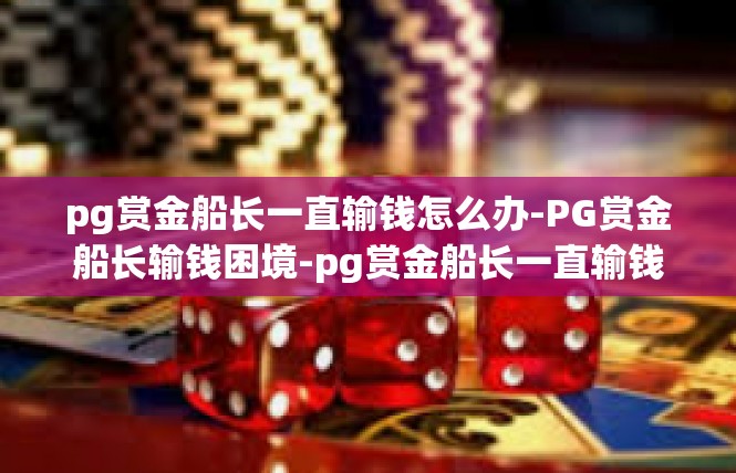 pg赏金船长一直输钱怎么办-PG赏金船长输钱困境-pg赏金船长一直输钱怎么办