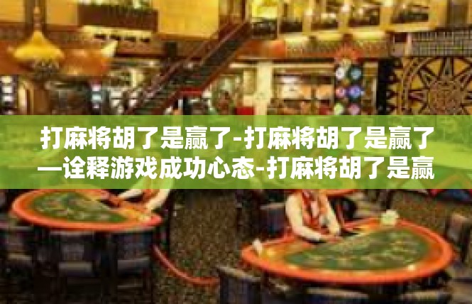 打麻将胡了是赢了-打麻将胡了是赢了—诠释游戏成功心态-打麻将胡了是赢了