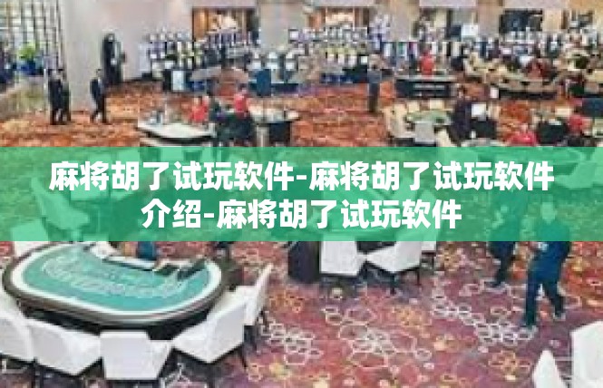 麻将胡了试玩软件-麻将胡了试玩软件介绍-麻将胡了试玩软件