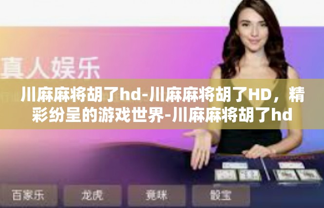 川麻麻将胡了hd-川麻麻将胡了HD，精彩纷呈的游戏世界-川麻麻将胡了hd