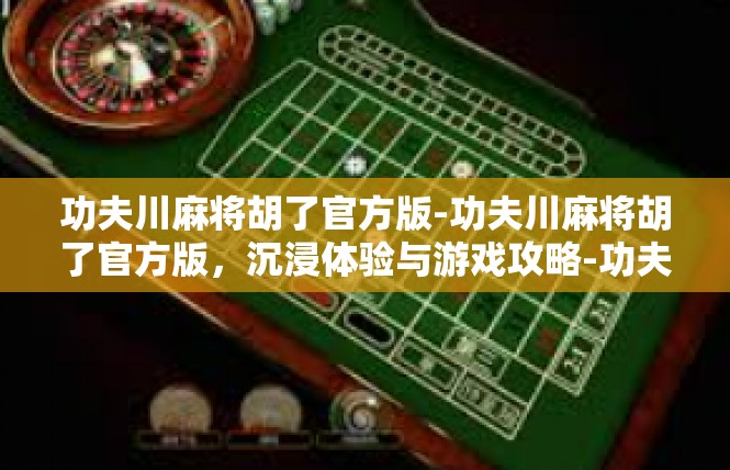 功夫川麻将胡了官方版-功夫川麻将胡了官方版，沉浸体验与游戏攻略-功夫川麻将胡了官方版