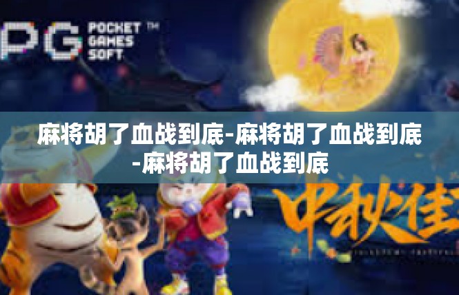麻将胡了血战到底-麻将胡了血战到底-麻将胡了血战到底