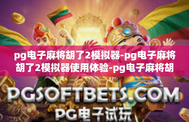 pg电子麻将胡了2模拟器-pg电子麻将胡了2模拟器使用体验-pg电子麻将胡了2模拟器