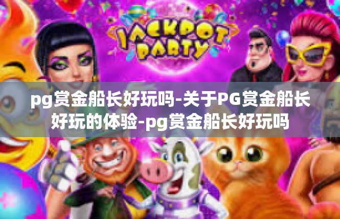 pg赏金船长好玩吗-关于PG赏金船长好玩的体验-pg赏金船长好玩吗