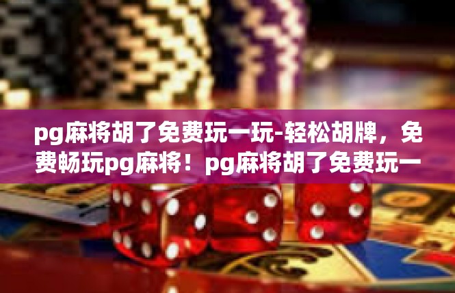 pg麻将胡了免费玩一玩-轻松胡牌，免费畅玩pg麻将！pg麻将胡了免费玩一玩