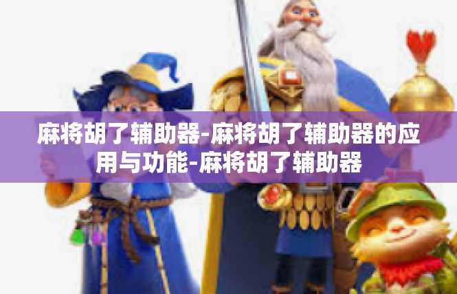 麻将胡了辅助器-麻将胡了辅助器的应用与功能-麻将胡了辅助器