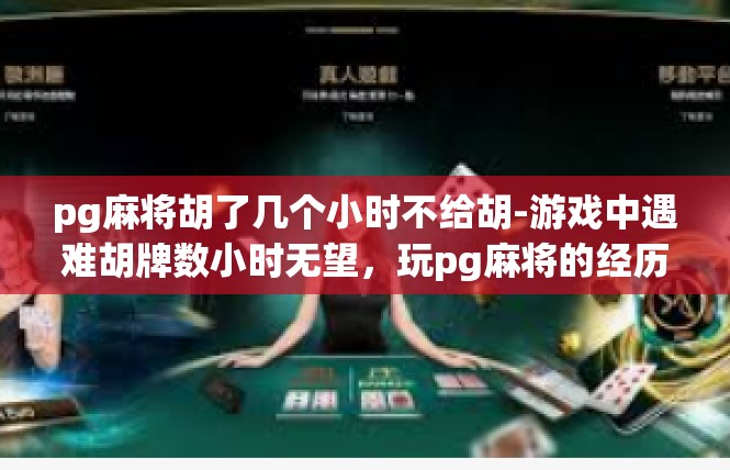 pg麻将胡了几个小时不给胡-游戏中遇难胡牌数小时无望，玩pg麻将的经历-pg麻将胡了几个小时不给胡