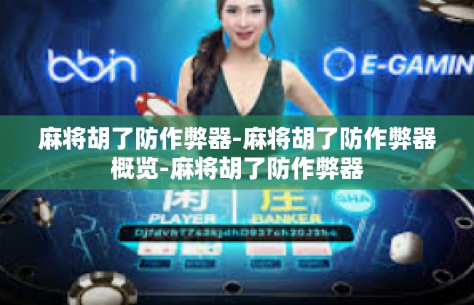 麻将胡了防作弊器-麻将胡了防作弊器概览-麻将胡了防作弊器