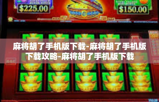 麻将胡了手机版下载-麻将胡了手机版下载攻略-麻将胡了手机版下载