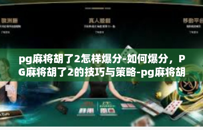 pg麻将胡了2怎样爆分-如何爆分，PG麻将胡了2的技巧与策略-pg麻将胡了2怎样爆分