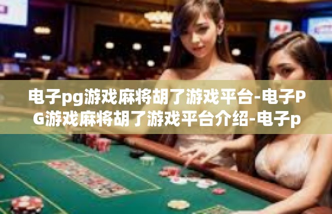 电子pg游戏麻将胡了游戏平台-电子PG游戏麻将胡了游戏平台介绍-电子pg游戏麻将胡了游戏平台