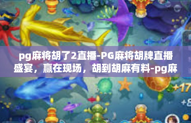 pg麻将胡了2直播-PG麻将胡牌直播盛宴，赢在现场，胡到胡麻有料-pg麻将胡了2直播