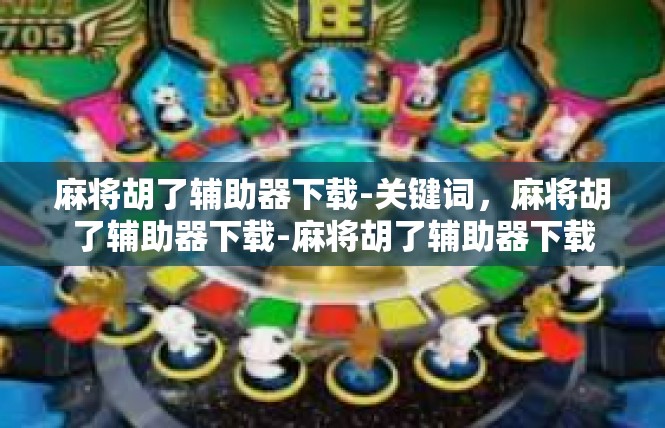 麻将胡了辅助器下载-关键词，麻将胡了辅助器下载-麻将胡了辅助器下载