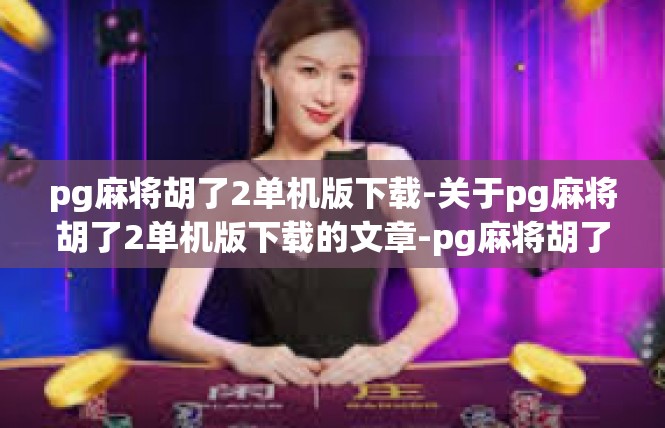 pg麻将胡了2单机版下载-关于pg麻将胡了2单机版下载的文章-pg麻将胡了2单机版下载