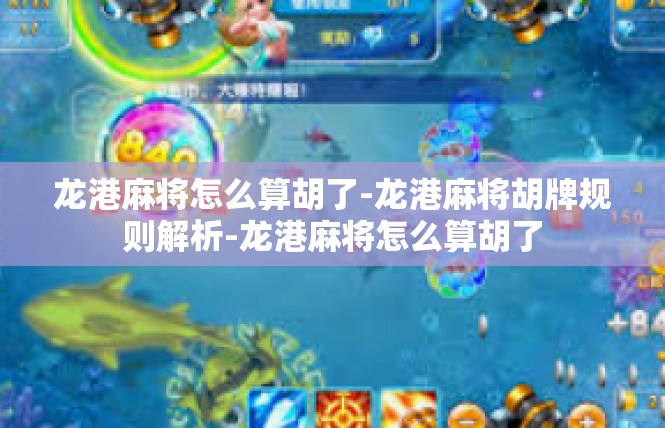 龙港麻将怎么算胡了-龙港麻将胡牌规则解析-龙港麻将怎么算胡了