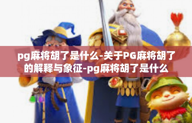 pg麻将胡了是什么-关于PG麻将胡了的解释与象征-pg麻将胡了是什么