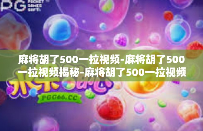 麻将胡了500一拉视频-麻将胡了500一拉视频揭秘-麻将胡了500一拉视频