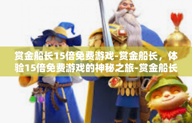 赏金船长15倍免费游戏-赏金船长，体验15倍免费游戏的神秘之旅-赏金船长15倍免费游戏
