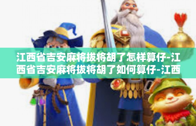 江西省吉安麻将拔将胡了怎样算仔-江西省吉安麻将拔将胡了如何算仔-江西省吉安麻将拔将胡了怎样算仔