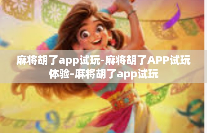 麻将胡了app试玩-麻将胡了APP试玩体验-麻将胡了app试玩