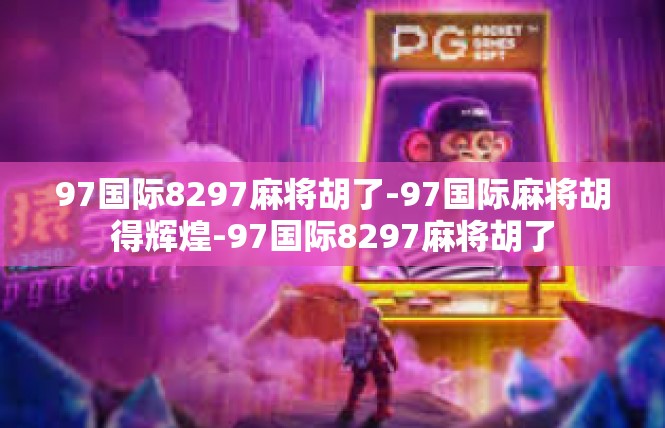 97国际8297麻将胡了-97国际麻将胡得辉煌-97国际8297麻将胡了