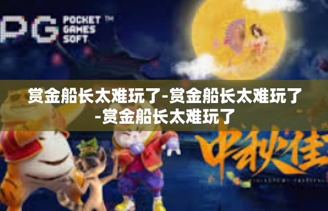赏金船长太难玩了-赏金船长太难玩了-赏金船长太难玩了