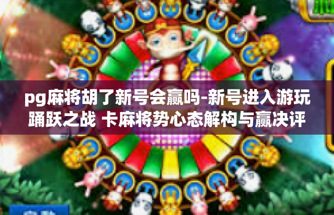 pg麻将胡了新号会赢吗-新号进入游玩踊跃之战 卡麻将势心态解构与赢决评估-pg麻将胡了新号会赢吗