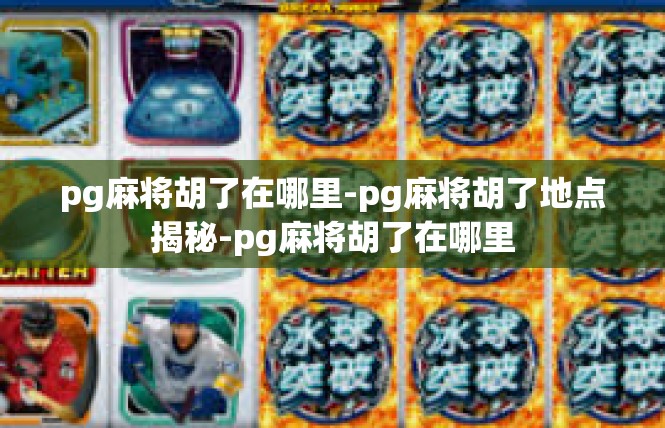 pg麻将胡了在哪里-pg麻将胡了地点揭秘-pg麻将胡了在哪里